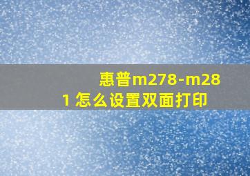 惠普m278-m281 怎么设置双面打印